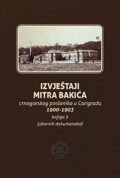 Izvještaji Mitra Bakića crnogorskog poslanika u Carigradu 1900-1903, knjiga V